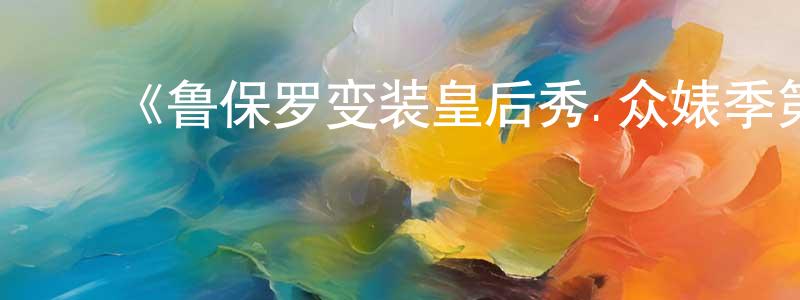 陈其春的动漫综艺大全,《鲁保罗变装皇后秀.众婊季第一季》迅雷下载/在线观看-选秀综艺-美剧天堂